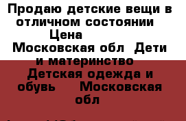 Продаю детские вещи в отличном состоянии › Цена ­ 5 000 - Московская обл. Дети и материнство » Детская одежда и обувь   . Московская обл.